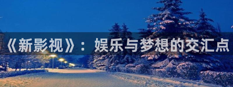 橘子影城：《新影視》：娛樂與夢想的交匯點(diǎn)